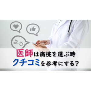 ＜医師1,662名調査＞医師の3分の2以上が病院の「クチコミ」を参考に　病院選びに関するアンケート調査結果を公表