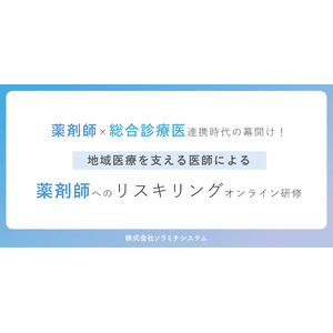 薬剤師×医師（総合診療医）連携時代の幕開け！ 地域医療を支える医師による、薬剤師へのリスキリングオンライン研修を全6回開催