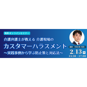 【無料オンラインセミナー】「介護弁護士が教える 介護現場のカスタマーハラスメント ～実践事例から学ぶ防止策と対応法～」開催！