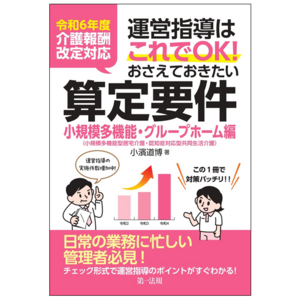 【新刊】『令和６年度介護報酬改定対応 運営指導はこれでＯＫ！おさえておきたい算定要件【小規模多機能・グループホーム編】』発刊！