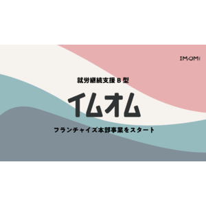 株式会社IMOM、就労継続支援B型フランチャイズ本部事業の始動を発表