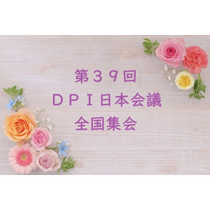 6月1日（土）・2日（日）第39回DPI日本会議全国集会をオンラインで開催します！【総括所見を踏まえて、脱施設を進めよう！】