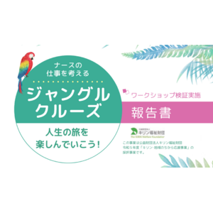 「ナースがやりがいを持って働くためのジャングルクルーズプロジェクト」の事業報告書が完成しました！