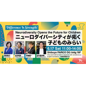 【イベント参加受付中！】『Difference Is Strength! ニューロダイバーシティが拓く子どものみらい』、6月17日（土）渋谷パルコDragon Gateにて開催！
