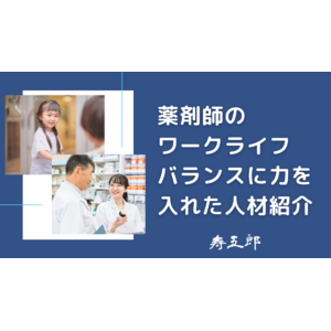 寿五郎、子育て中の薬剤師に寄り添った「満足度重視」の人材紹介サービスを強化