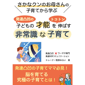 発達凸凹の子どもの才能の伸ばし方がわかる本「さかなクンのお母さんの子育てに学ぶ　発達凸凹の子どもの才能をトコトン伸ばす非常識な子育て」電子書籍無料配布