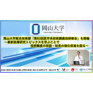 【岡山大学】岡山大学総合技術部「第83回医学系技術課鹿田研修会」を開催～最新医療研究トピックスを学ぶことで技術職員の技能・知見の強化促進を図る～