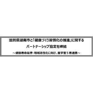 滋賀県湖南市と「健康づくり習慣化の推進」に関するパートナーシップ協定を締結～健康寿命延伸・地域活性化に向け、産学官５者連携～