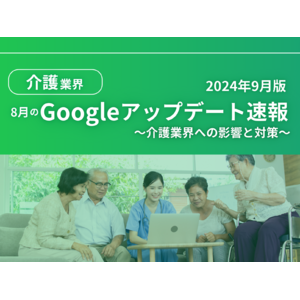 介護業界への影響と対策方法をまとめた8月のGoogleアップデート速報レポートを無料公開【2024年9月版】