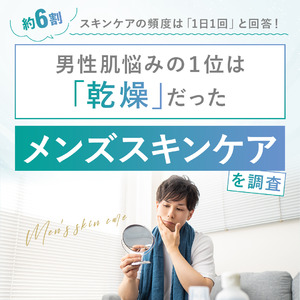 【男性肌悩みの2割は「乾燥」】使用しているスキンケア用品やスキンケアの頻度などについて調査！