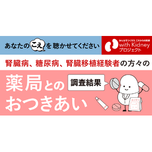 【腎臓病・糖尿病に関わる当事者を対象とした調査の結果】お薬手帳やかかりつけ薬剤師・薬局の利活用状況、薬剤師に望むこと