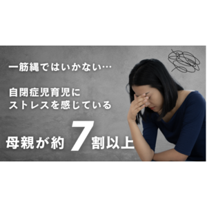 【最新調査結果とストレス軽減策】自閉症児の親の7割がストレスを感じると回答。ことばの遅れ、融通の効かないこだわりの強さ、癇癪など